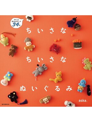 cover image of ちいさな ちいさな ぬいぐるみ：クスっと笑えるモチーフ34点
